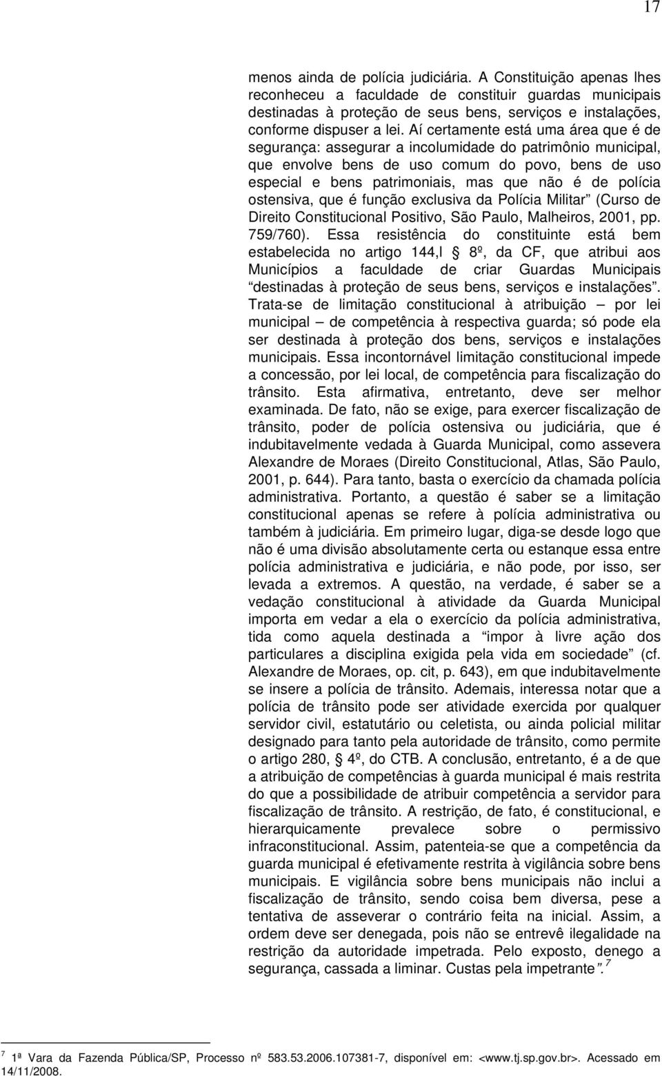 Aí certamente está uma área que é de segurança: assegurar a incolumidade do patrimônio municipal, que envolve bens de uso comum do povo, bens de uso especial e bens patrimoniais, mas que não é de