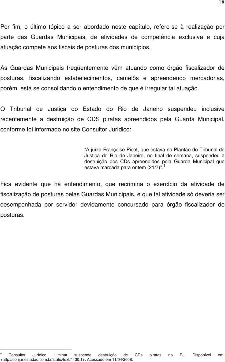 As Guardas Municipais freqüentemente vêm atuando como órgão fiscalizador de posturas, fiscalizando estabelecimentos, camelôs e apreendendo mercadorias, porém, está se consolidando o entendimento de