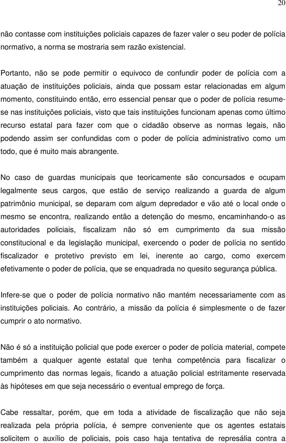 essencial pensar que o poder de polícia resumese nas instituições policiais, visto que tais instituições funcionam apenas como último recurso estatal para fazer com que o cidadão observe as normas