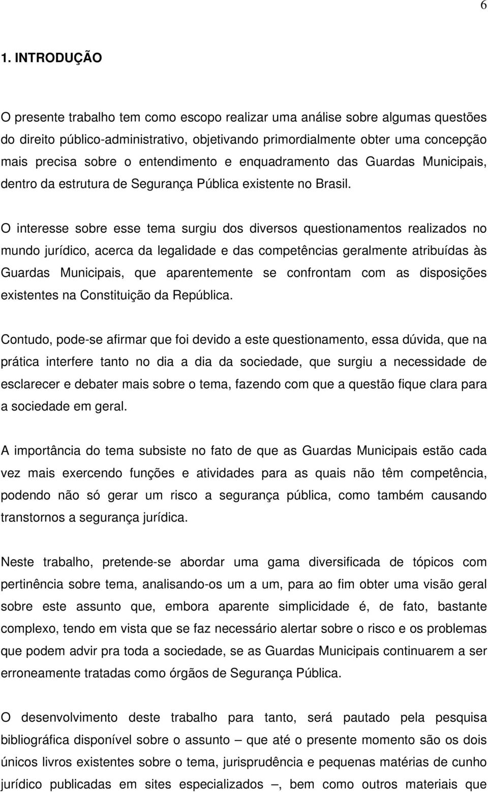 O interesse sobre esse tema surgiu dos diversos questionamentos realizados no mundo jurídico, acerca da legalidade e das competências geralmente atribuídas às Guardas Municipais, que aparentemente se