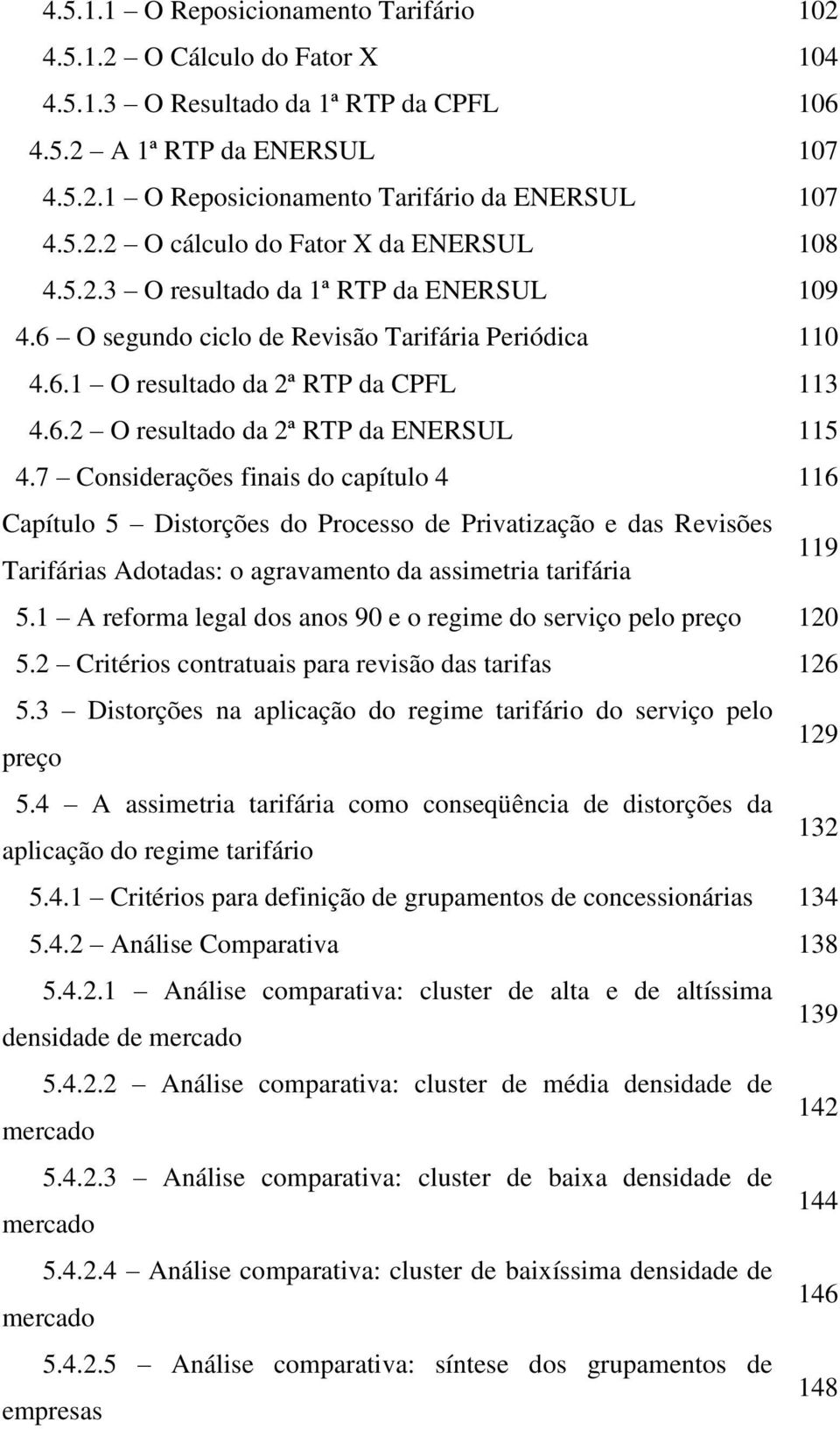 7 Considerações finais do capítulo 4 116 Capítulo 5 Distorções do Processo de Privatização e das Revisões Tarifárias Adotadas: o agravamento da assimetria tarifária 119 5.