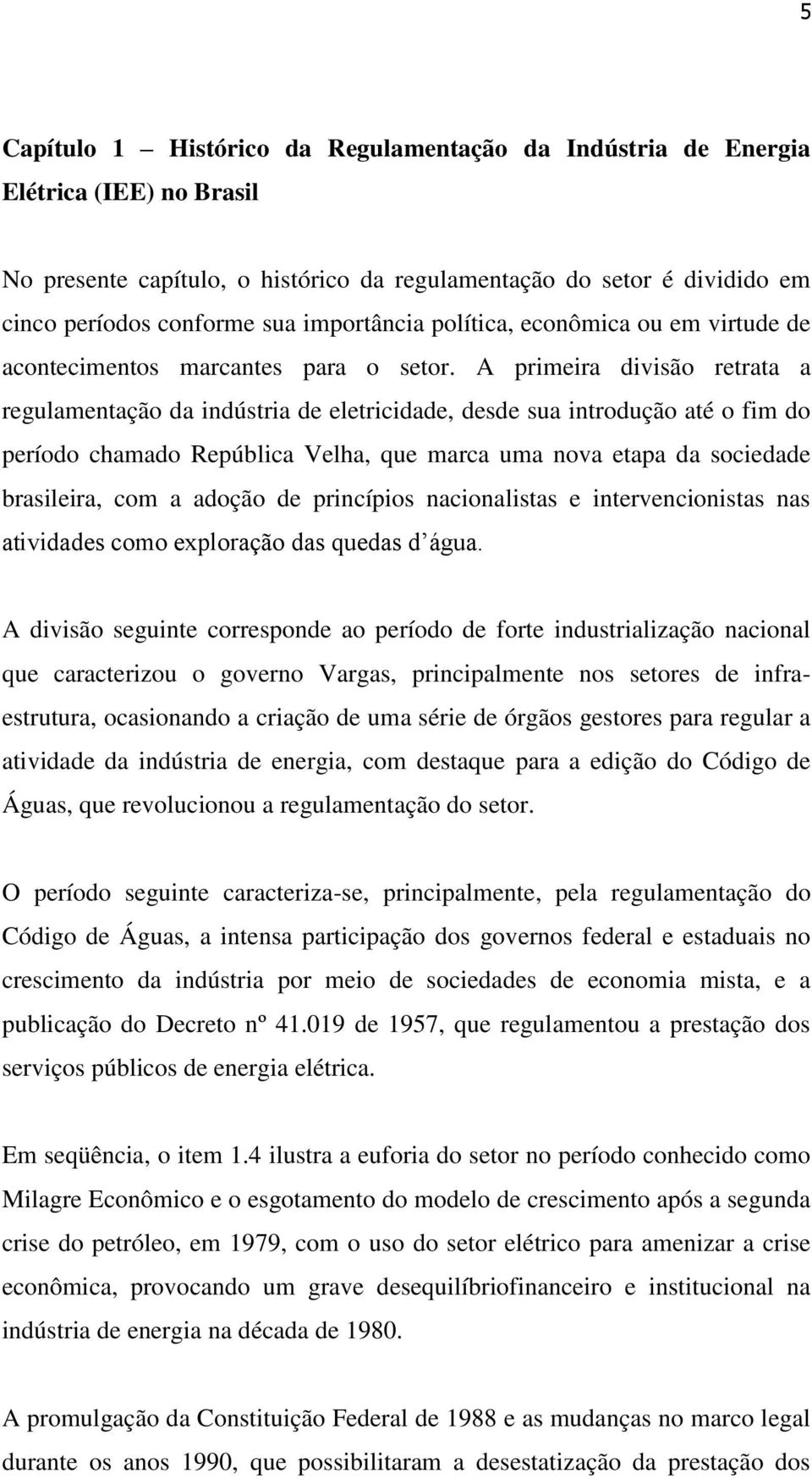 A primeira divisão retrata a regulamentação da indústria de eletricidade, desde sua introdução até o fim do período chamado República Velha, que marca uma nova etapa da sociedade brasileira, com a