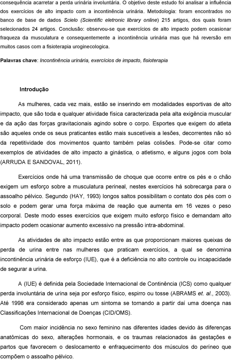 Conclusão: observou-se que exercícios de alto impacto podem ocasionar fraqueza da musculatura e consequentemente a incontinência urinária mas que há reversão em muitos casos com a fisioterapia