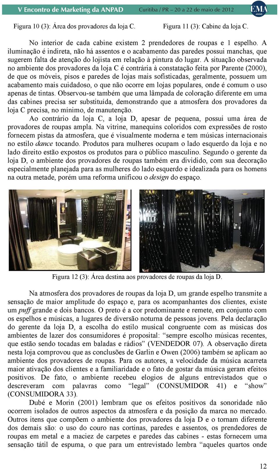 A situação observada no ambiente dos provadores da loja C é contrária à constatação feita por Parente (2000), de que os móveis, pisos e paredes de lojas mais sofisticadas, geralmente, possuem um