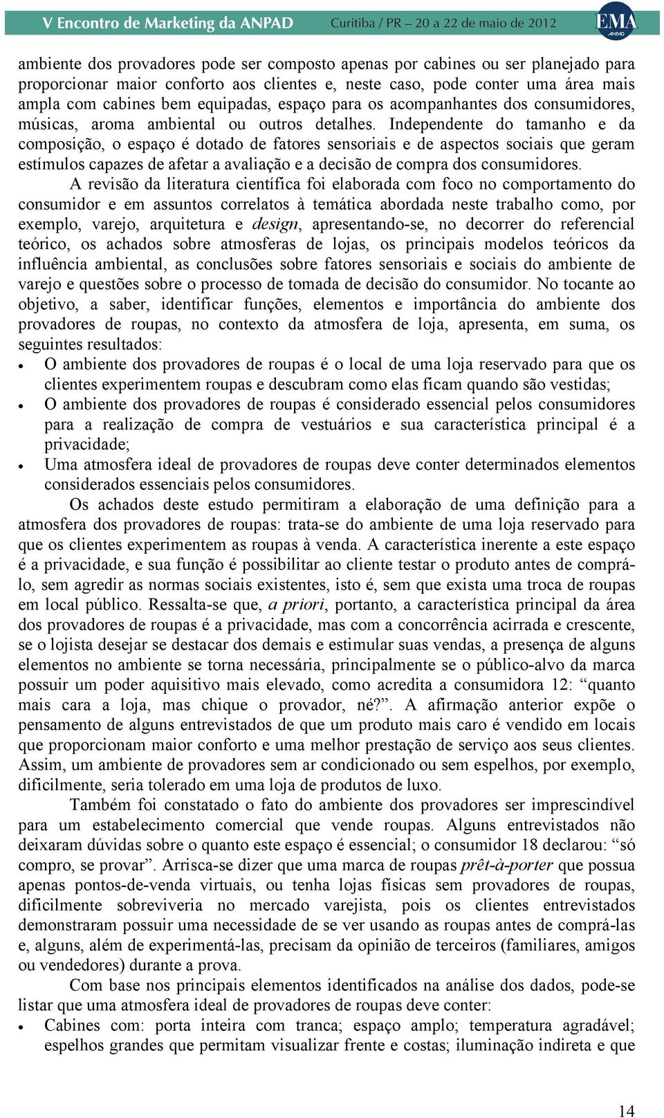 Independente do tamanho e da composição, o espaço é dotado de fatores sensoriais e de aspectos sociais que geram estímulos capazes de afetar a avaliação e a decisão de compra dos consumidores.