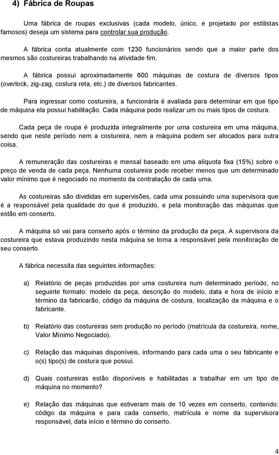 A fábrica possui aproximadamente 600 máquinas de costura de diversos tipos (overlock, zig-zag, costura reta, etc.) de diversos fabricantes.