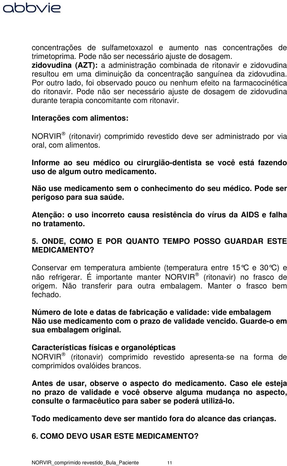 Por outro lado, foi observado pouco ou nenhum efeito na farmacocinética do ritonavir. Pode não ser necessário ajuste de dosagem de zidovudina durante terapia concomitante com ritonavir.