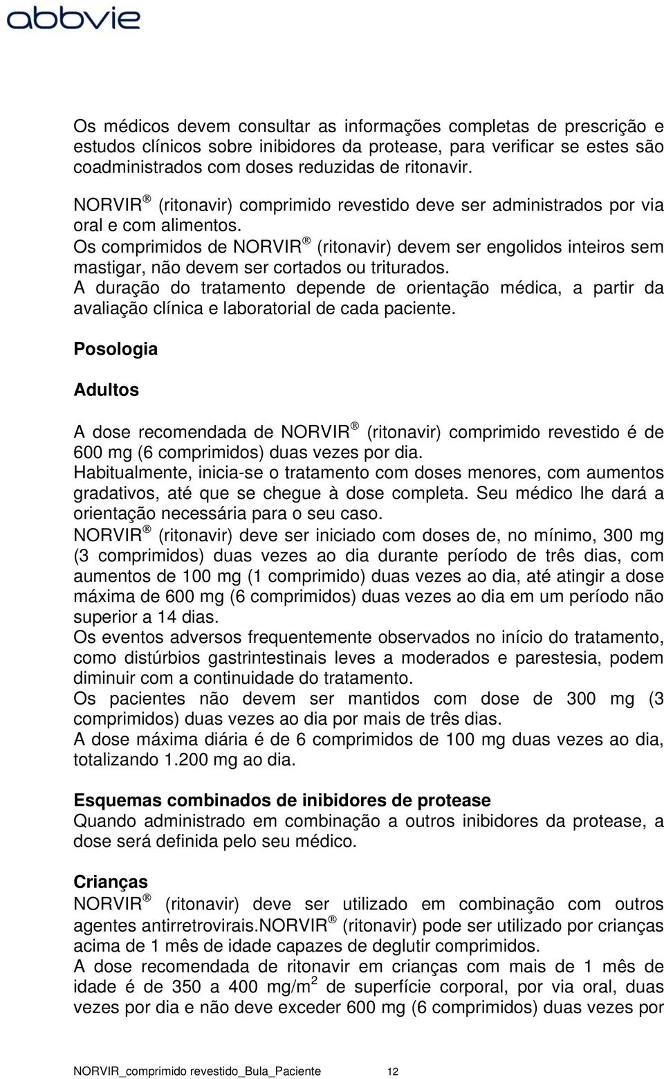 Os comprimidos de NORVIR (ritonavir) devem ser engolidos inteiros sem mastigar, não devem ser cortados ou triturados.