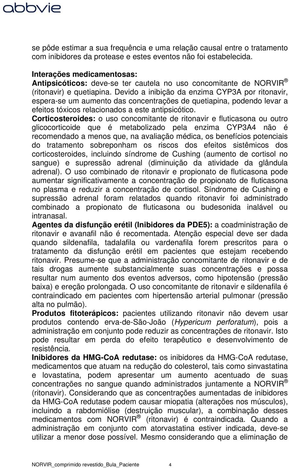 Devido a inibição da enzima CYP3A por ritonavir, espera-se um aumento das concentrações de quetiapina, podendo levar a efeitos tóxicos relacionados a este antipsicótico.