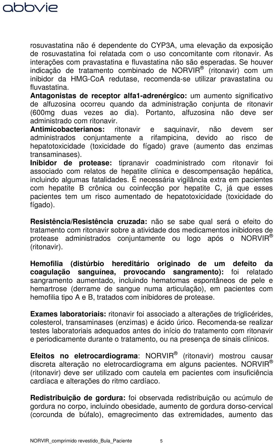 Antagonistas de receptor alfa1-adrenérgico: um aumento significativo de alfuzosina ocorreu quando da administração conjunta de ritonavir (600mg duas vezes ao dia).