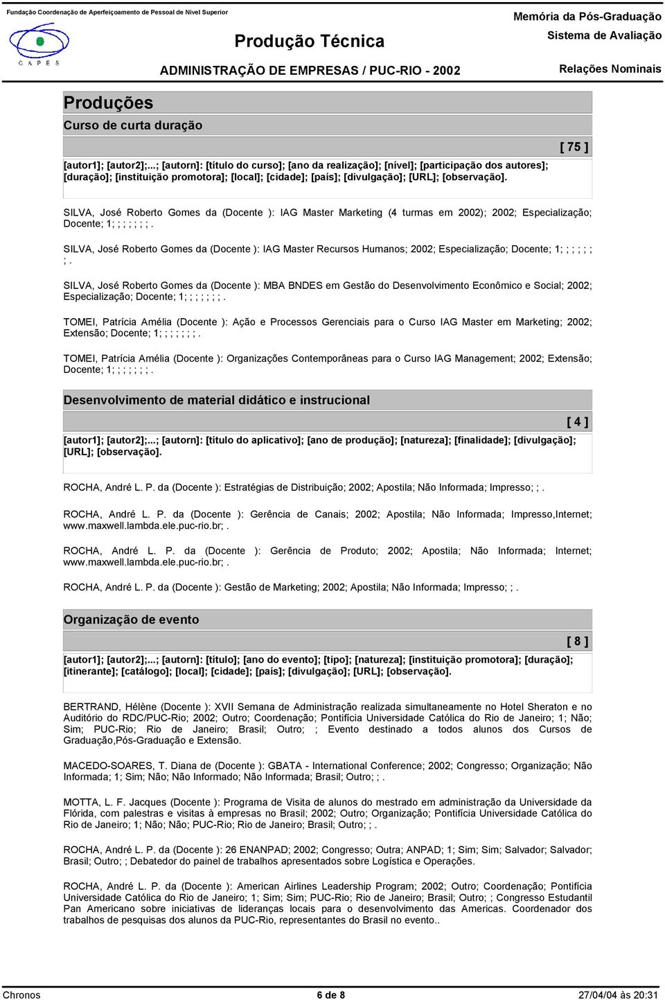 SILVA, José Roberto Gomes da (Docente ): MBA BNDES em Gestão do Desenvolvimento Econômico e Social; 2002; TOMEI, Patrícia Amélia (Docente ): Ação e Processos Gerenciais para o Curso IAG Master em