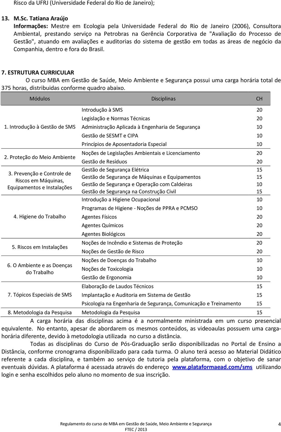 Processo de Gestão", atuando em avaliações e auditorias do sistema de gestão em todas as áreas de negócio da Companhia, dentro e fora do Brasil. 7.