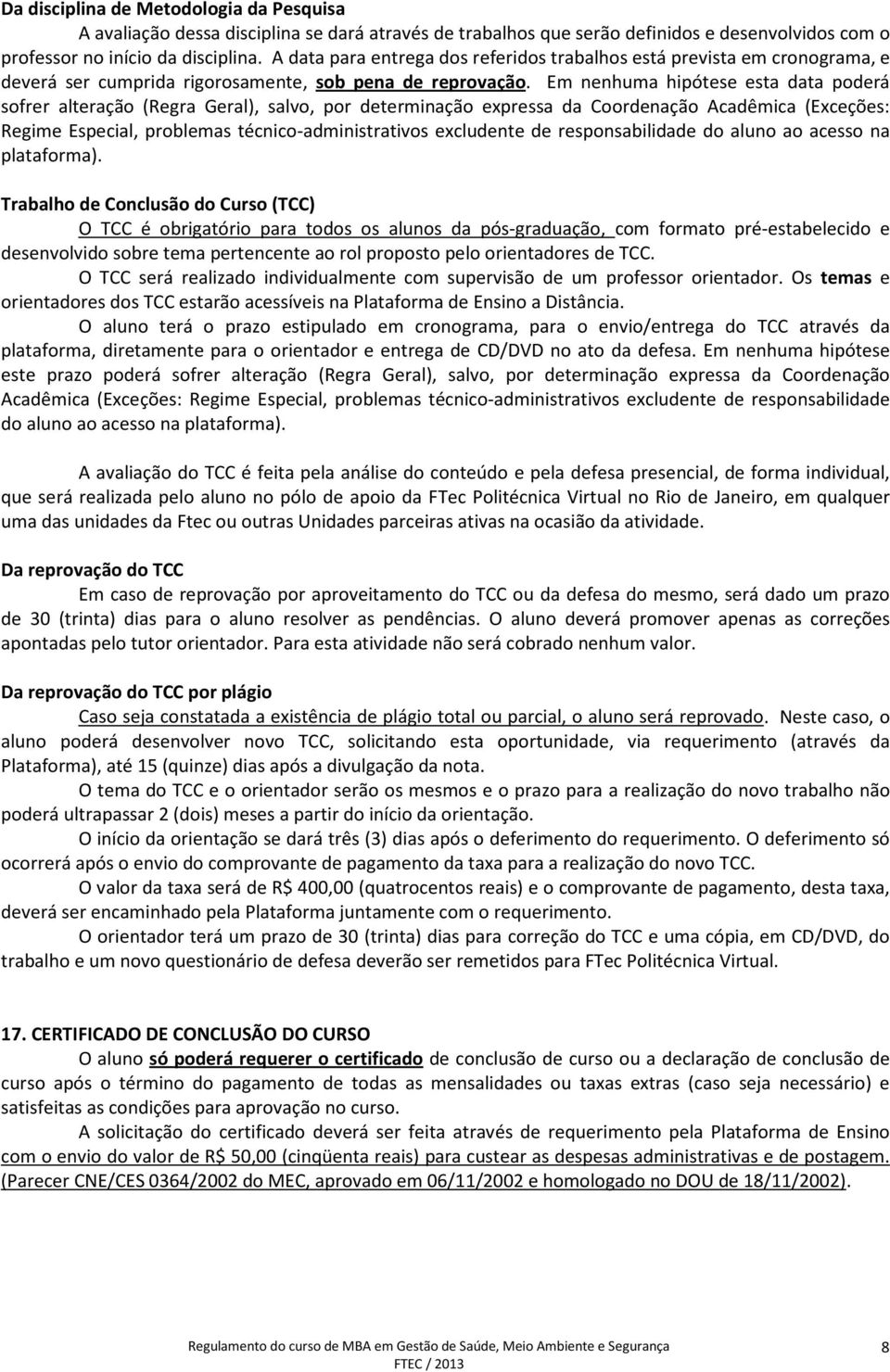 Em nenhuma hipótese esta data poderá sofrer alteração (Regra Geral), salvo, por determinação expressa da Coordenação Acadêmica (Exceções: Regime Especial, problemas técnico-administrativos excludente