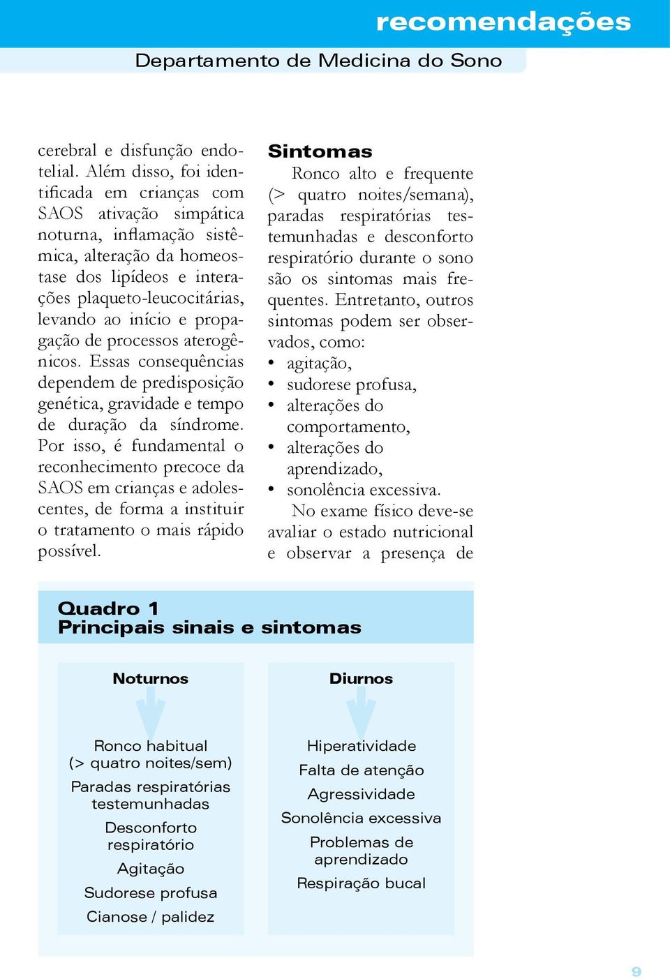 propagação de processos aterogênicos. Essas consequências dependem de predisposição genética, gravidade e tempo de duração da síndrome.