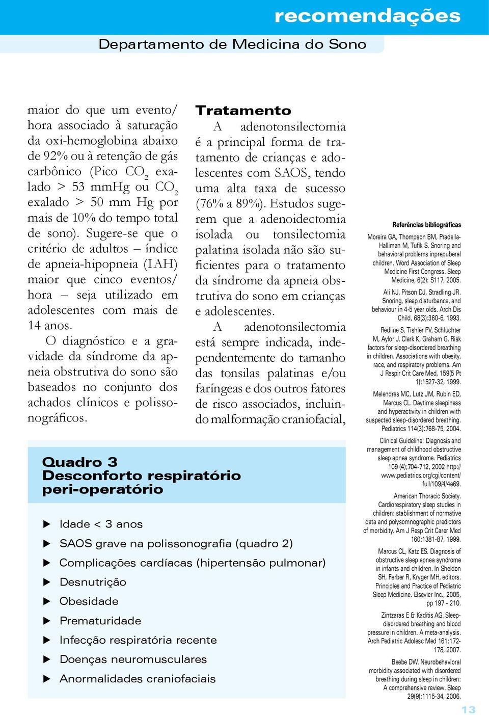 O diagnóstico e a gravidade da síndrome da apneia obstrutiva do sono são baseados no conjunto dos achados clínicos e polissonográficos.