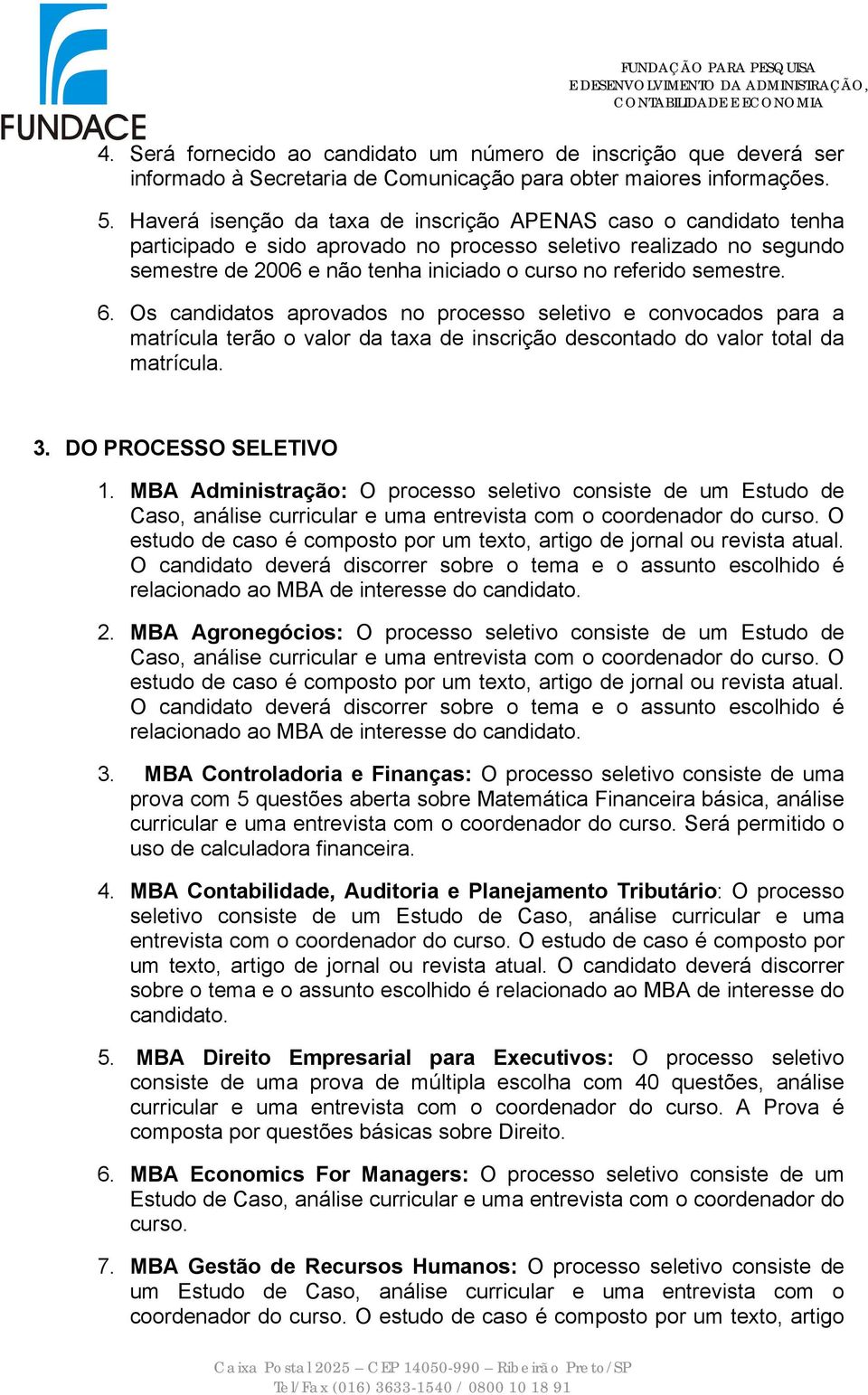 semestre. 6. Os candidatos aprovados no processo seletivo e convocados para a matrícula terão o valor da taxa de inscrição descontado do valor total da matrícula. 3. DO PROCESSO SELETIVO 1.