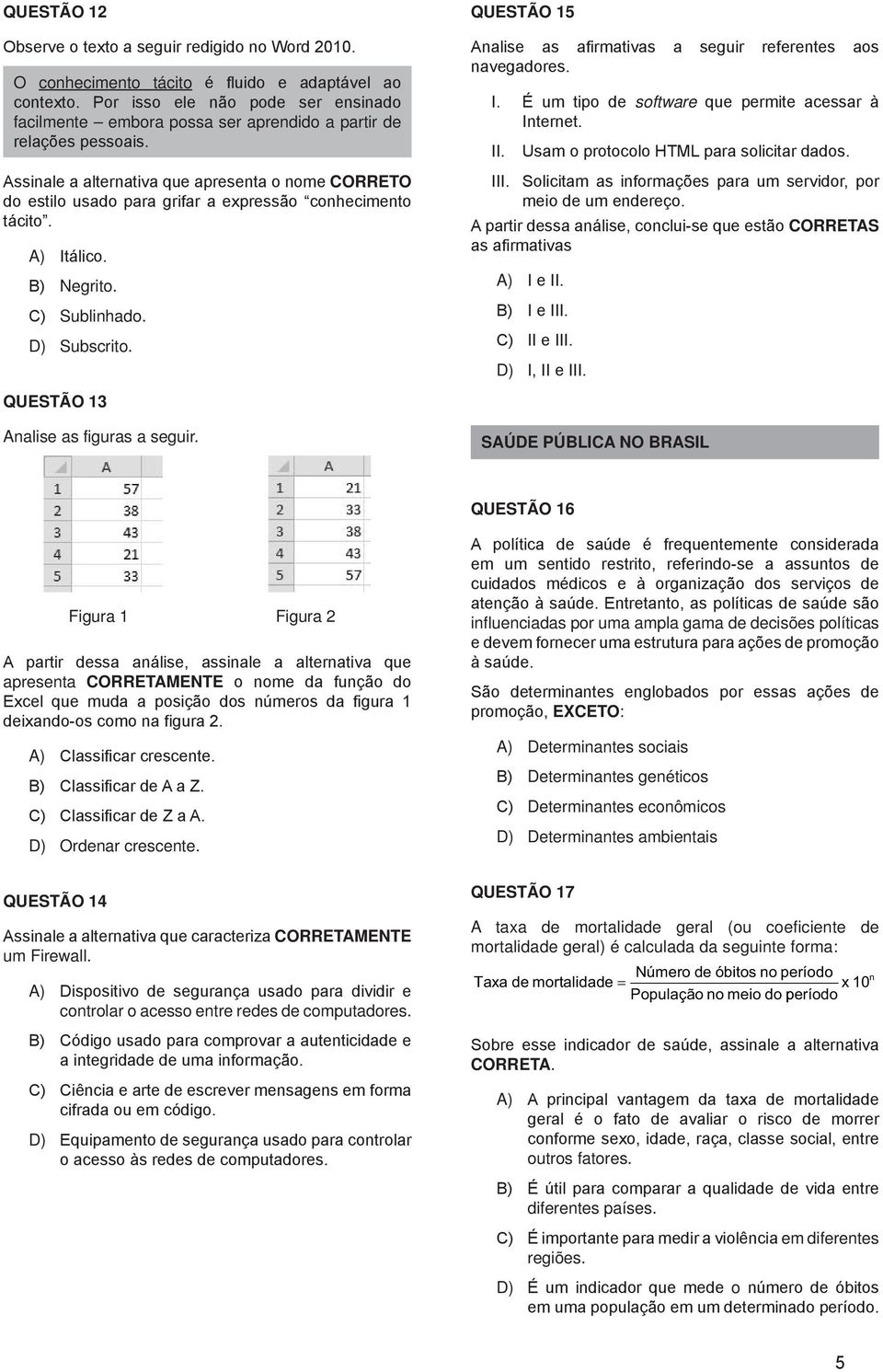 Assinale a alternativa que apresenta o nome CORRETO do estilo usado para grifar a expressão conhecimento tácito. A) Itálico. B) Negrito. C) Sublinhado. D) Subscrito.