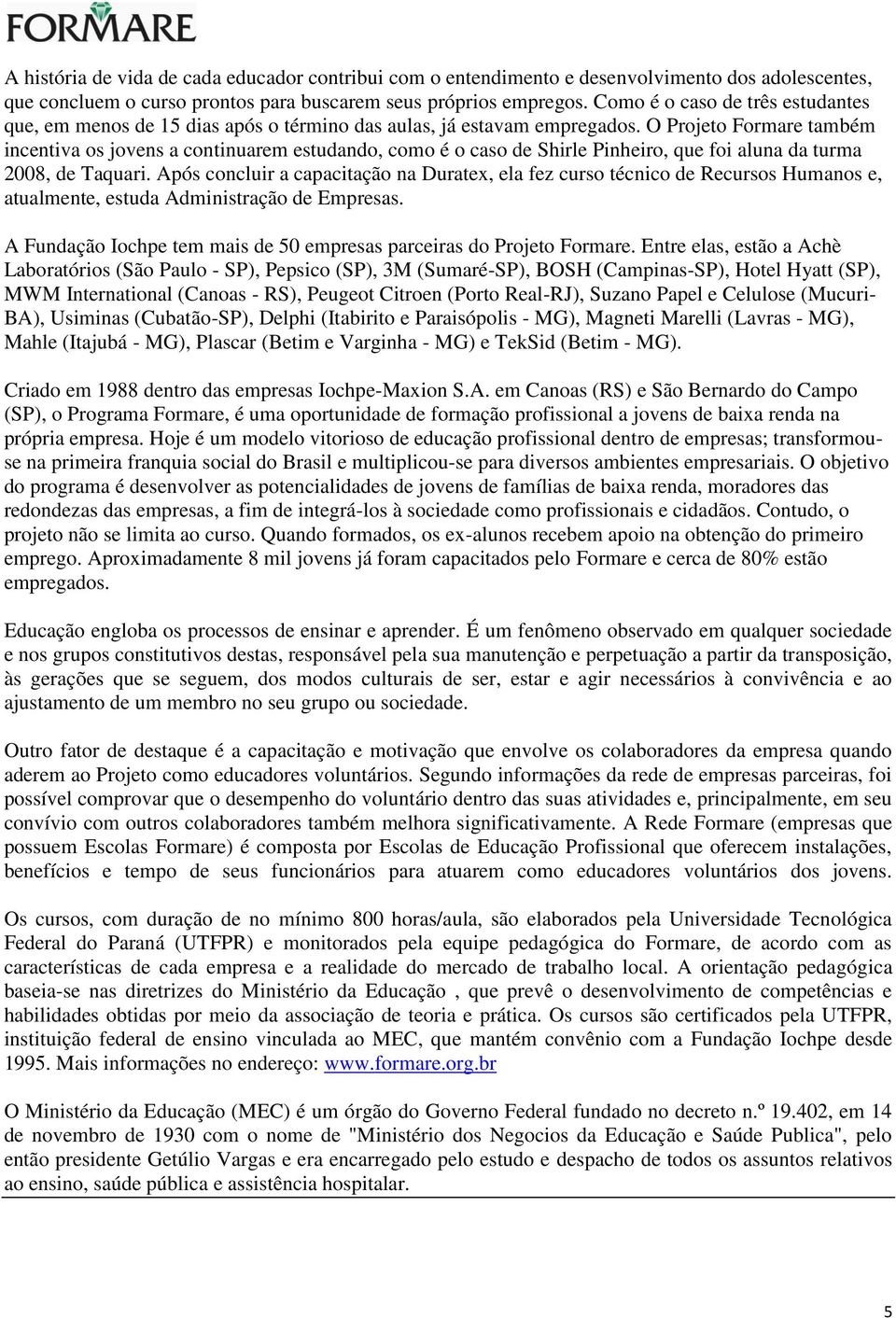 O Projeto Formare também incentiva os jovens a continuarem estudando, como é o caso de Shirle Pinheiro, que foi aluna da turma 2008, de Taquari.