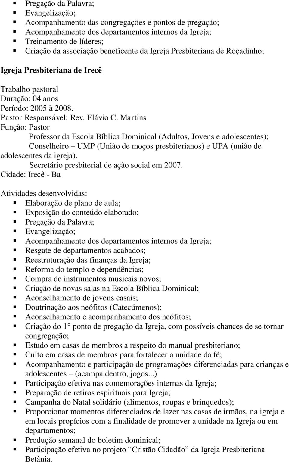 Martins Função: Pastor Professor da Escola Bíblica Dominical (Adultos, Jovens e adolescentes); Conselheiro UMP (União de moços presbiterianos) e UPA (união de adolescentes da igreja).