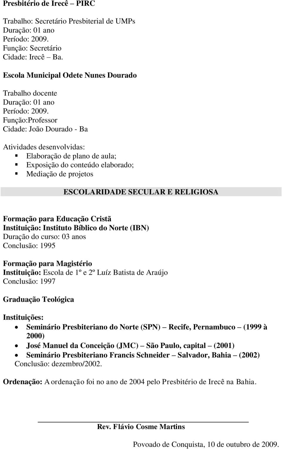 Conclusão: 1995 Formação para Magistério Instituição: Escola de 1º e 2º Luíz Batista de Araújo Conclusão: 1997 Graduação Teológica Instituições: Seminário Presbiteriano do Norte (SPN) Recife,