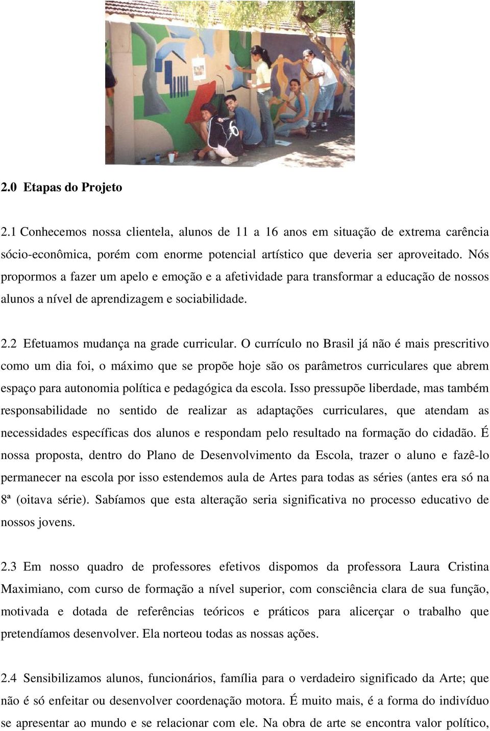 O currículo no Brasil já não é mais prescritivo como um dia foi, o máximo que se propõe hoje são os parâmetros curriculares que abrem espaço para autonomia política e pedagógica da escola.