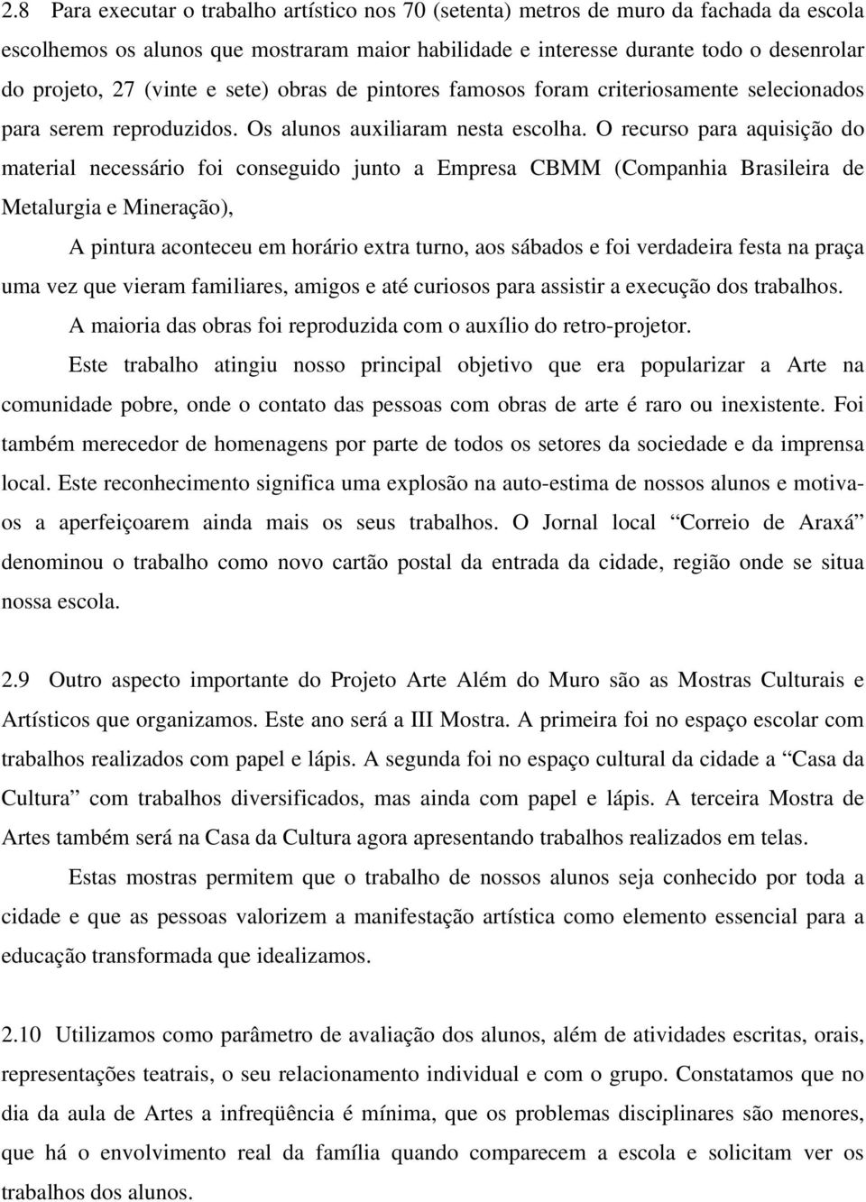 O recurso para aquisição do material necessário foi conseguido junto a Empresa CBMM (Companhia Brasileira de Metalurgia e Mineração), A pintura aconteceu em horário extra turno, aos sábados e foi