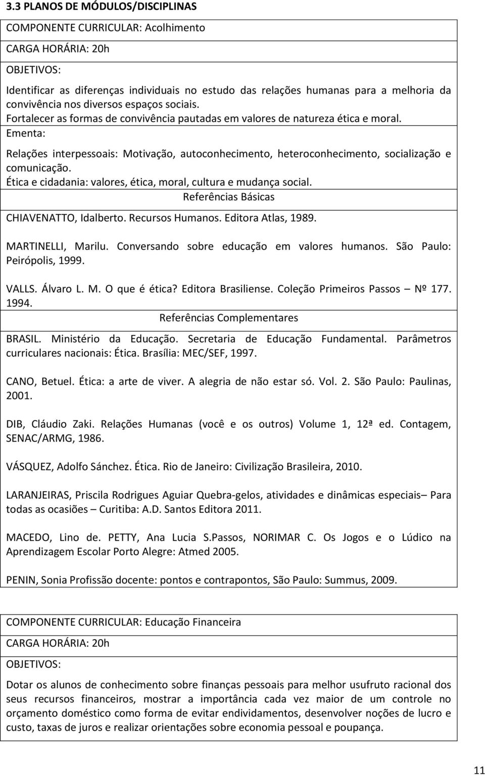 Ementa: Relações interpessoais: Motivação, autoconhecimento, heteroconhecimento, socialização e comunicação. Ética e cidadania: valores, ética, moral, cultura e mudança social.