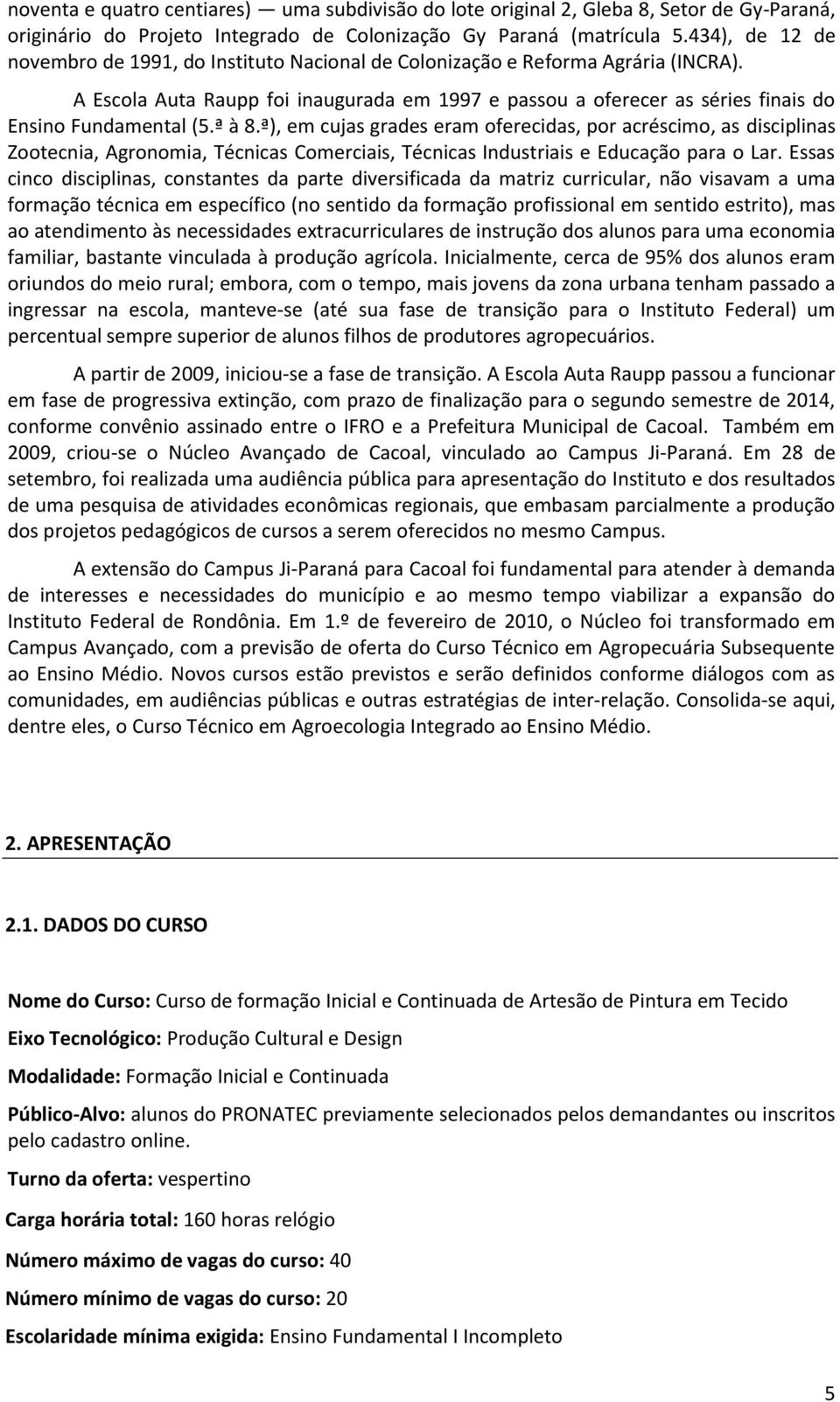 A Escola Auta Raupp foi inaugurada em 1997 e passou a oferecer as séries finais do Ensino Fundamental (5.ª à 8.