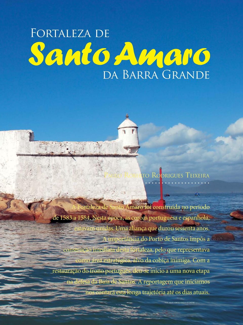 A importância do Porto de Santos impôs a construção imediata desta fortaleza, pelo que representava como área estratégica, alvo da cobiça inimiga.