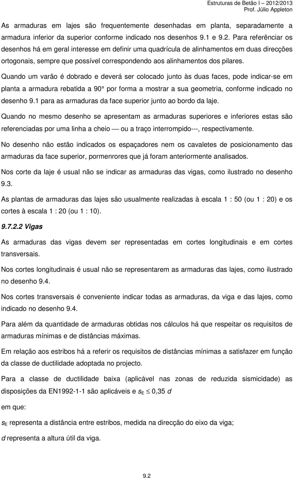 Quando um varão é dobrado e deverá ser colocado junto às duas faces, pode indicar-se em planta a armadura rebatida a 90 por forma a mostrar a sua geometria, conforme indicado no desenho 9.