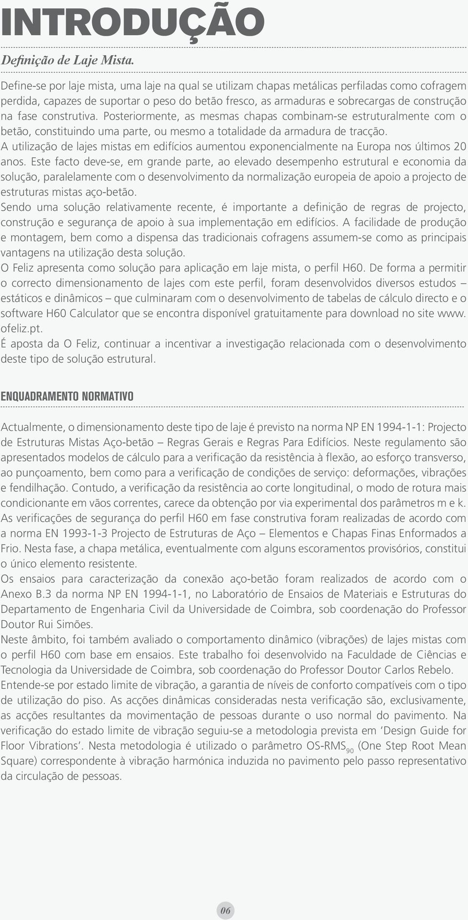 construtiva. Posteriormente, as mesmas chapas combinam-se estruturalmente com o betão, constituindo uma parte, ou mesmo a totalidade da armadura de tracção.