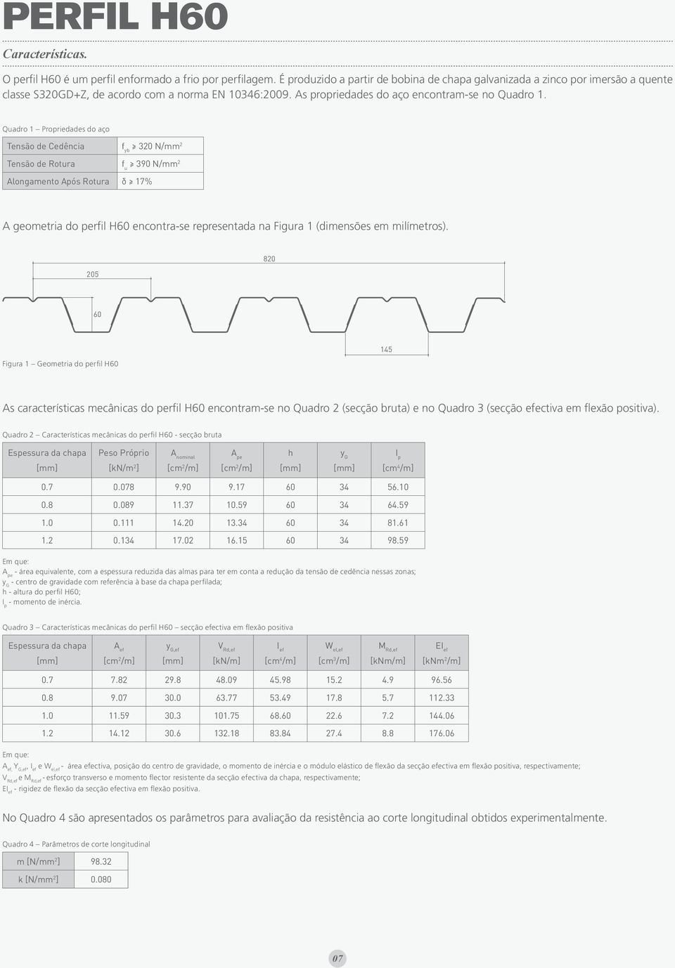 Quadro 1 Propriedades do aço Tensão de Cedência f yb 320 N/mm 2 Tensão de Rotura f u 390 N/mm 2 Alongamento Após Rotura δ 17% A geometria do perfil H60 encontra-se representada na Figura 1 (dimensões