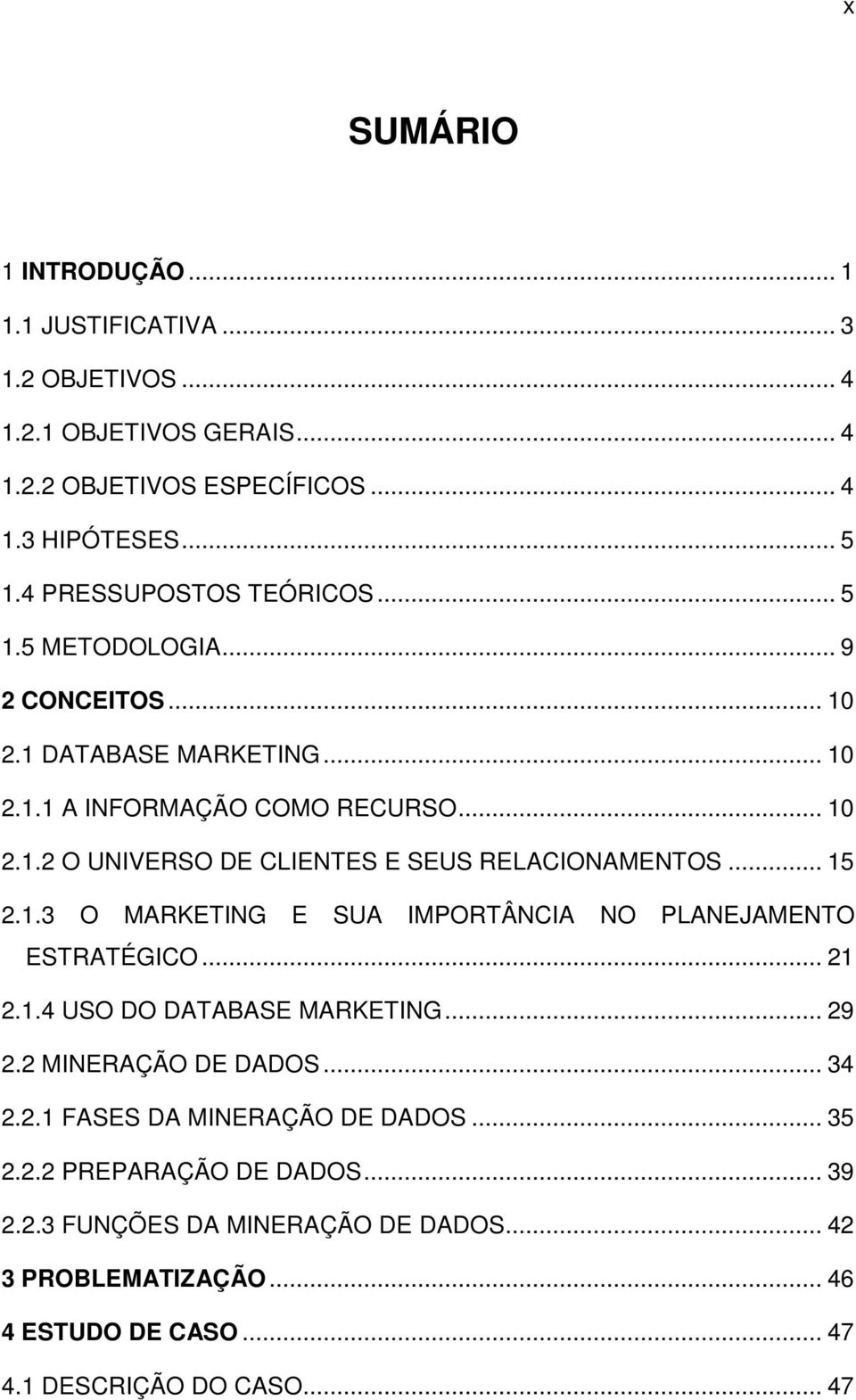 .. 15 2.1.3 O MARKETING E SUA IMPORTÂNCIA NO PLANEJAMENTO ESTRATÉGICO... 21 2.1.4 USO DO DATABASE MARKETING... 29 2.2 MINERAÇÃO DE DADOS... 34 2.2.1 FASES DA MINERAÇÃO DE DADOS.