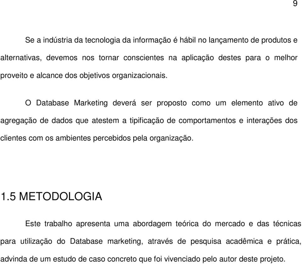 O Database Marketing deverá ser proposto como um elemento ativo de agregação de dados que atestem a tipificação de comportamentos e interações dos clientes com os