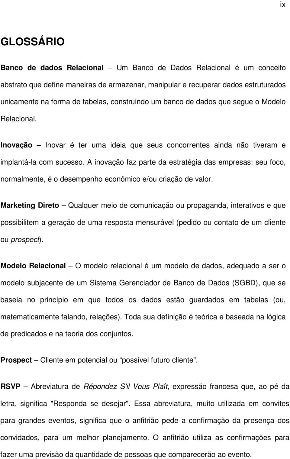 A inovação faz parte da estratégia das empresas: seu foco, normalmente, é o desempenho econômico e/ou criação de valor.