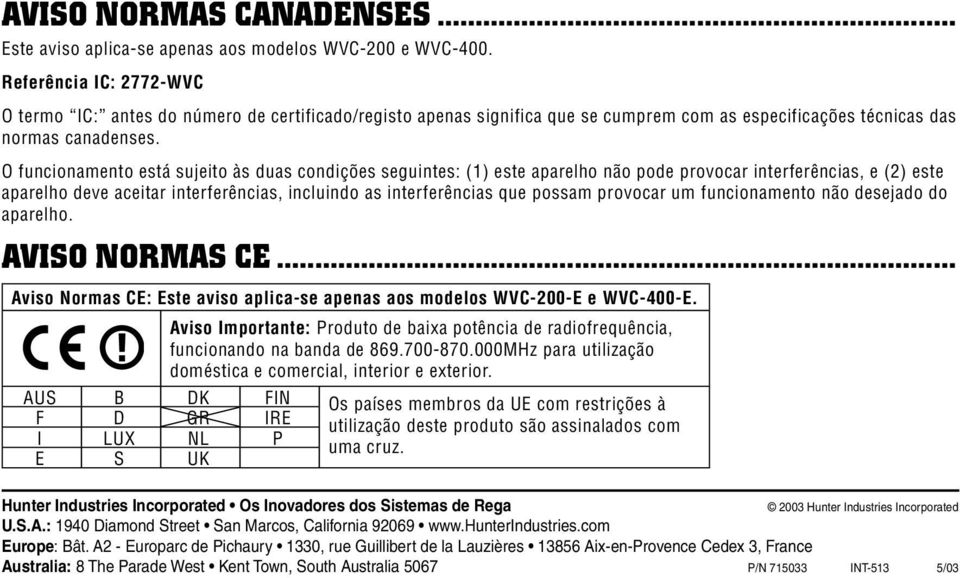 O funcionamento está sujeito às duas condições seguintes: (1) este aparelho não pode provocar interferências, e (2) este aparelho deve aceitar interferências, incluindo as interferências que possam