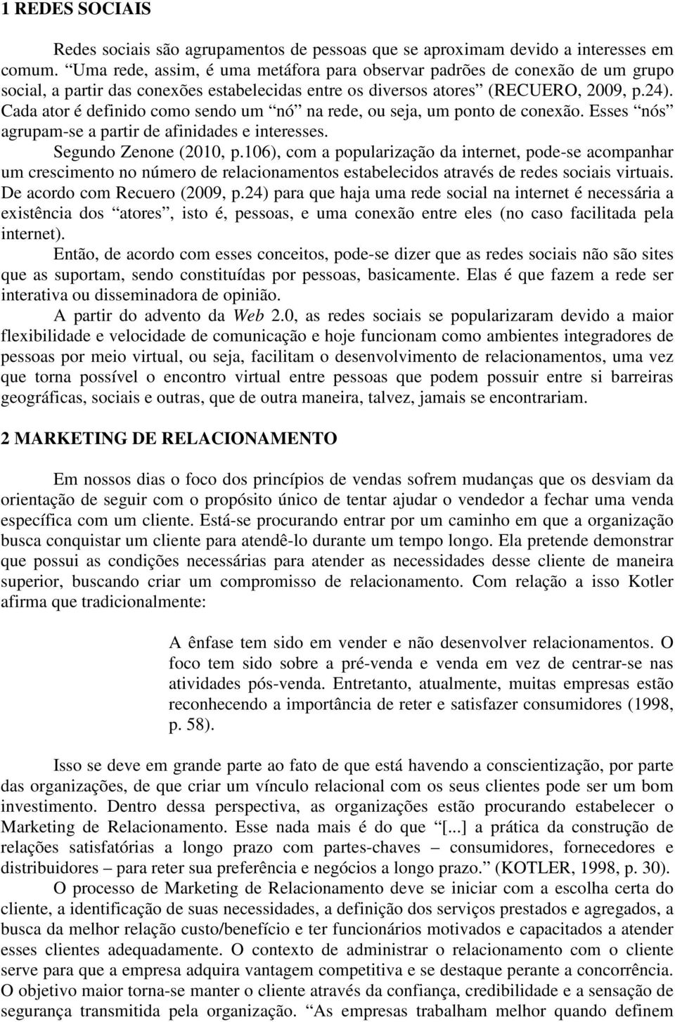 Cada ator é definido como sendo um nó na rede, ou seja, um ponto de conexão. Esses nós agrupam-se a partir de afinidades e interesses. Segundo Zenone (2010, p.