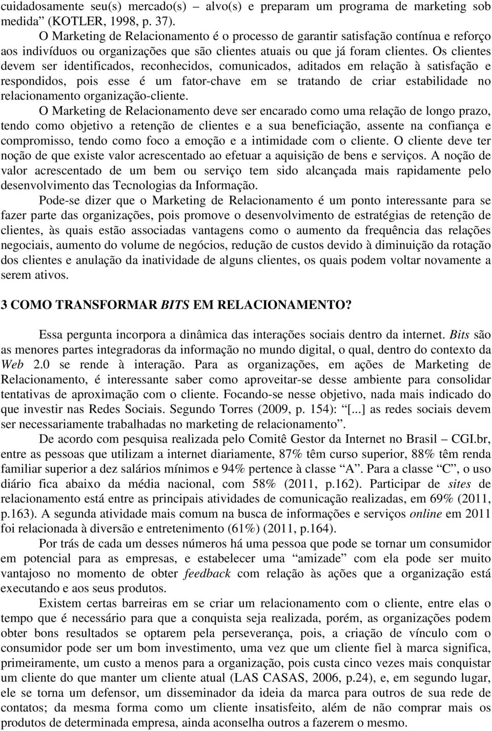 Os clientes devem ser identificados, reconhecidos, comunicados, aditados em relação à satisfação e respondidos, pois esse é um fator-chave em se tratando de criar estabilidade no relacionamento