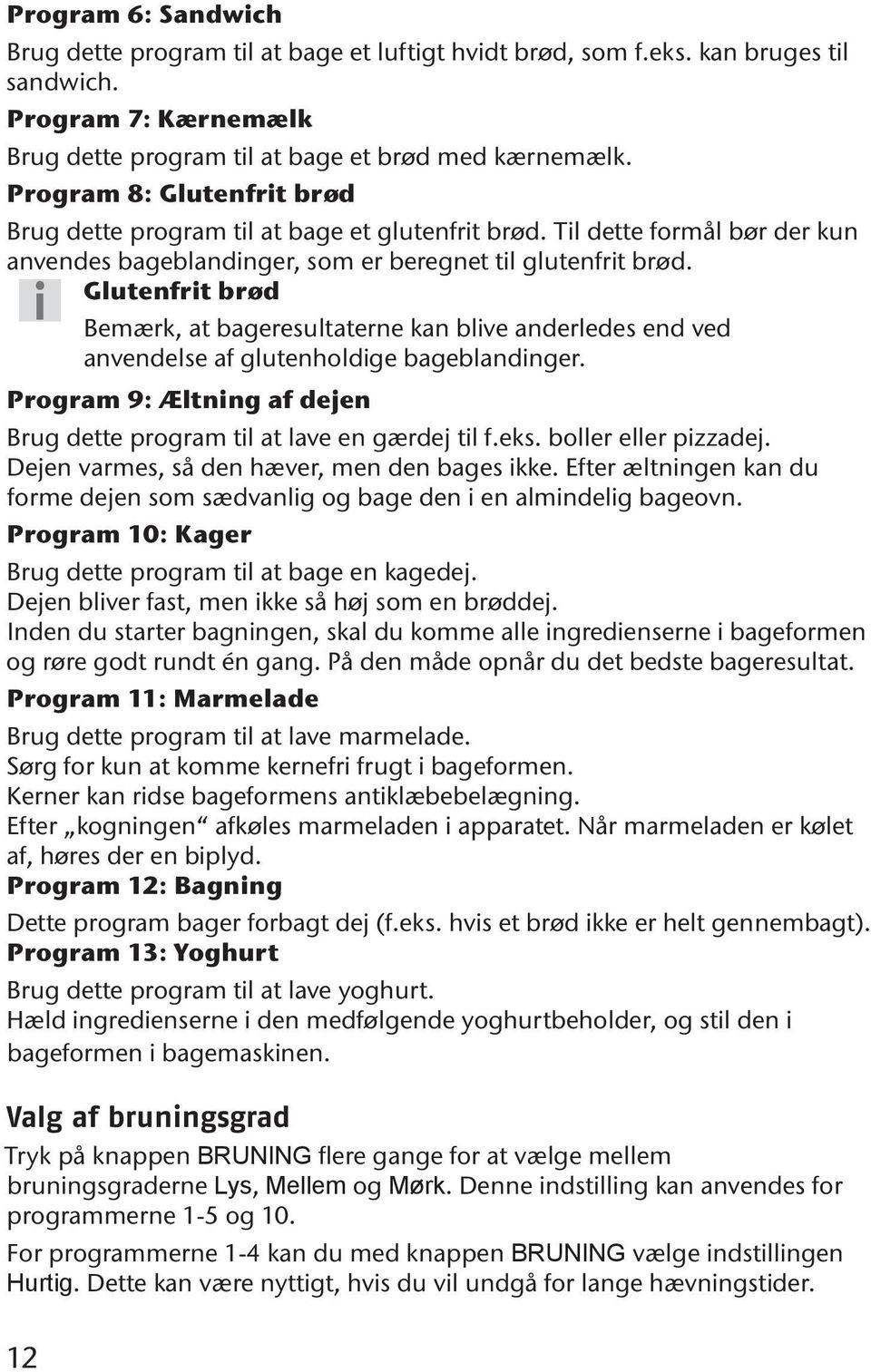 Glutenfrit brød Bemærk, at bageresultaterne kan blive anderledes end ved anvendelse af glutenholdige bageblandinger. Program 9: Æltning af dejen Brug dette program til at lave en gærdej til f.eks.