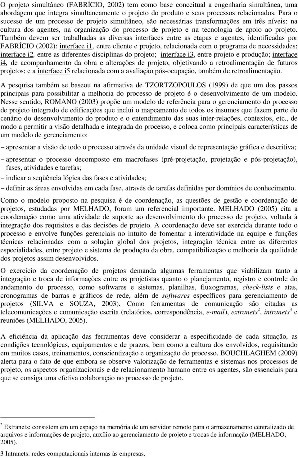 Também devem ser trabalhadas as diversas interfaces entre as etapas e agentes, identificadas por FABRÍCIO (2002): interface i1, entre cliente e projeto, relacionada com o programa de necessidades;