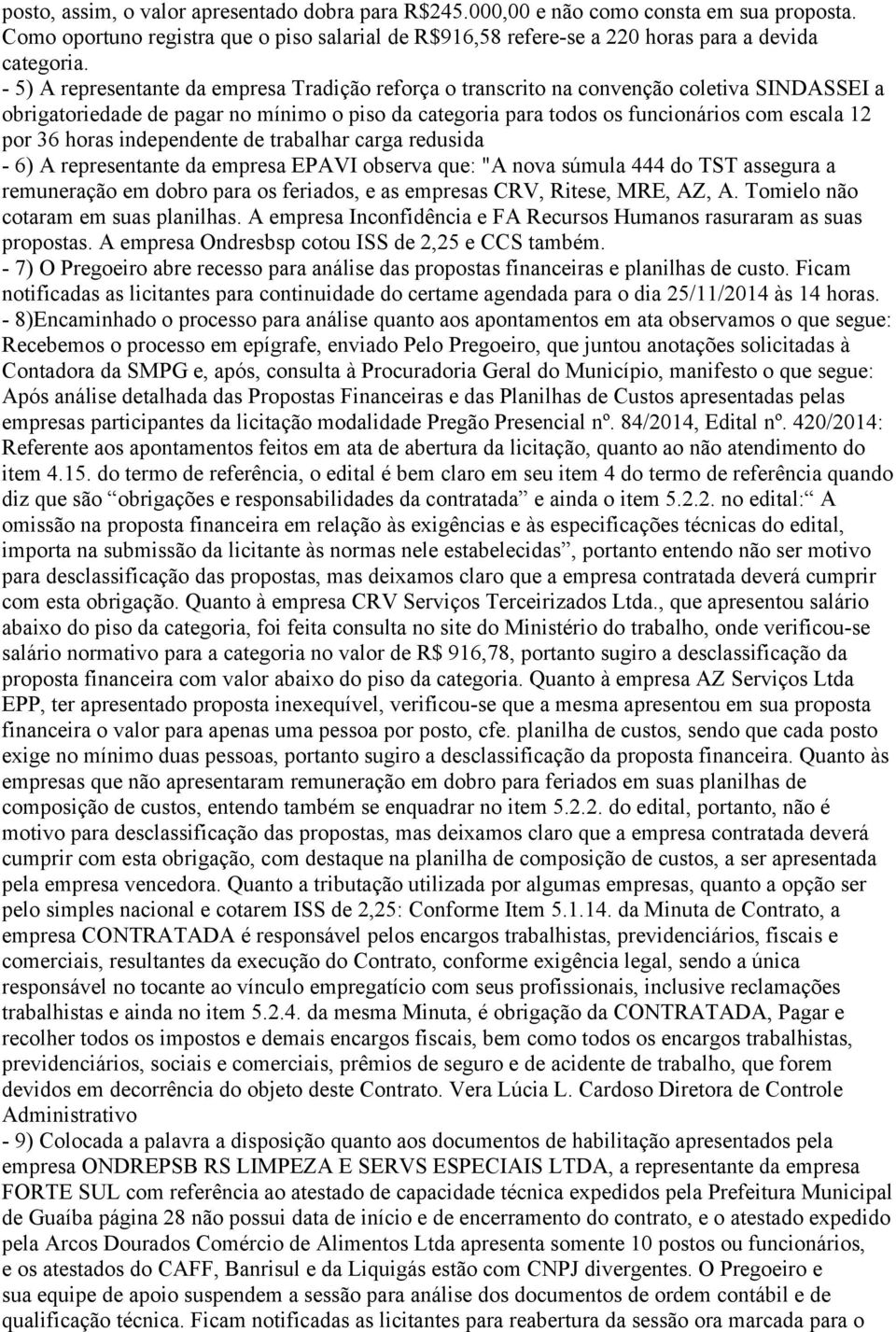 horas independente de trabalhar carga redusida - 6) A representante da empresa EPAVI observa que: "A nova súmula 444 do TST assegura a remuneração em dobro para os feriados, e as empresas CRV,