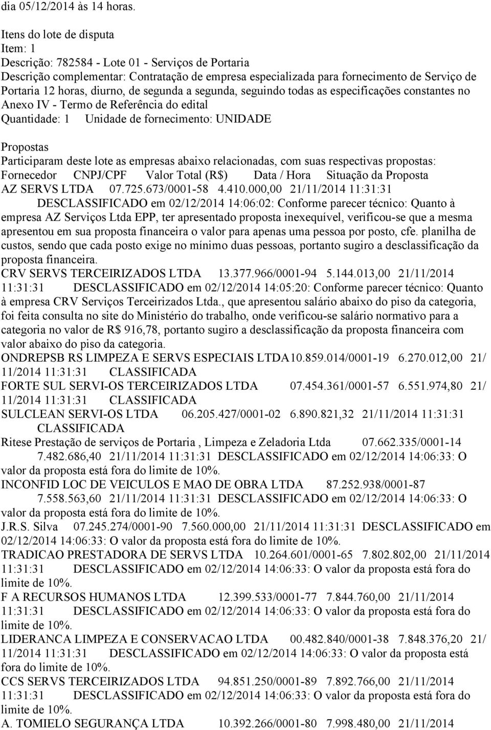 diurno, de segunda a segunda, seguindo todas as especificações constantes no Anexo IV - Termo de Referência do edital Quantidade: 1 Unidade de fornecimento: UNIDADE Propostas Participaram deste lote