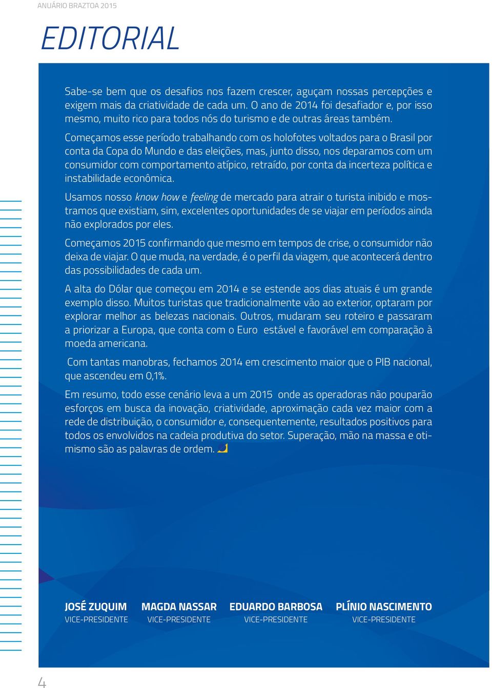 Começamos esse período trabalhando com os holofotes voltados para o Brasil por conta da Copa do Mundo e das eleições, mas, junto disso, nos deparamos com um consumidor com comportamento atípico,