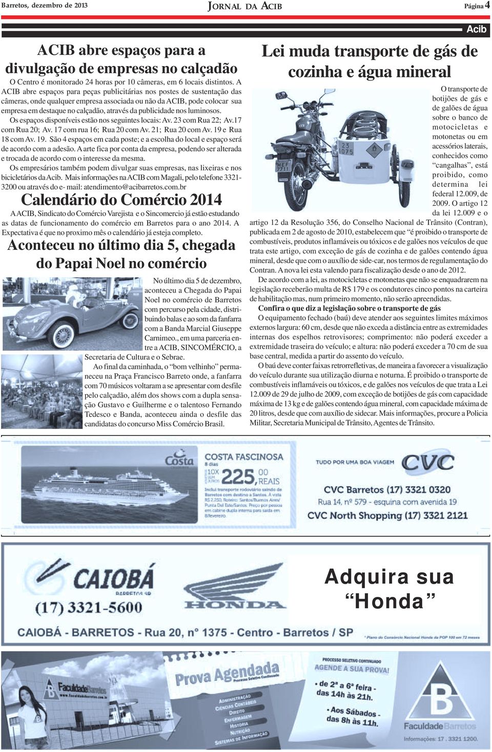 publicidade nos luminosos. Os espaços disponíveis estão nos seguintes locais: Av. 23 com Rua 22; Av.17 com Rua 20; Av. 17 com rua 16; Rua 20 com Av. 21; Rua 20 com Av. 19 