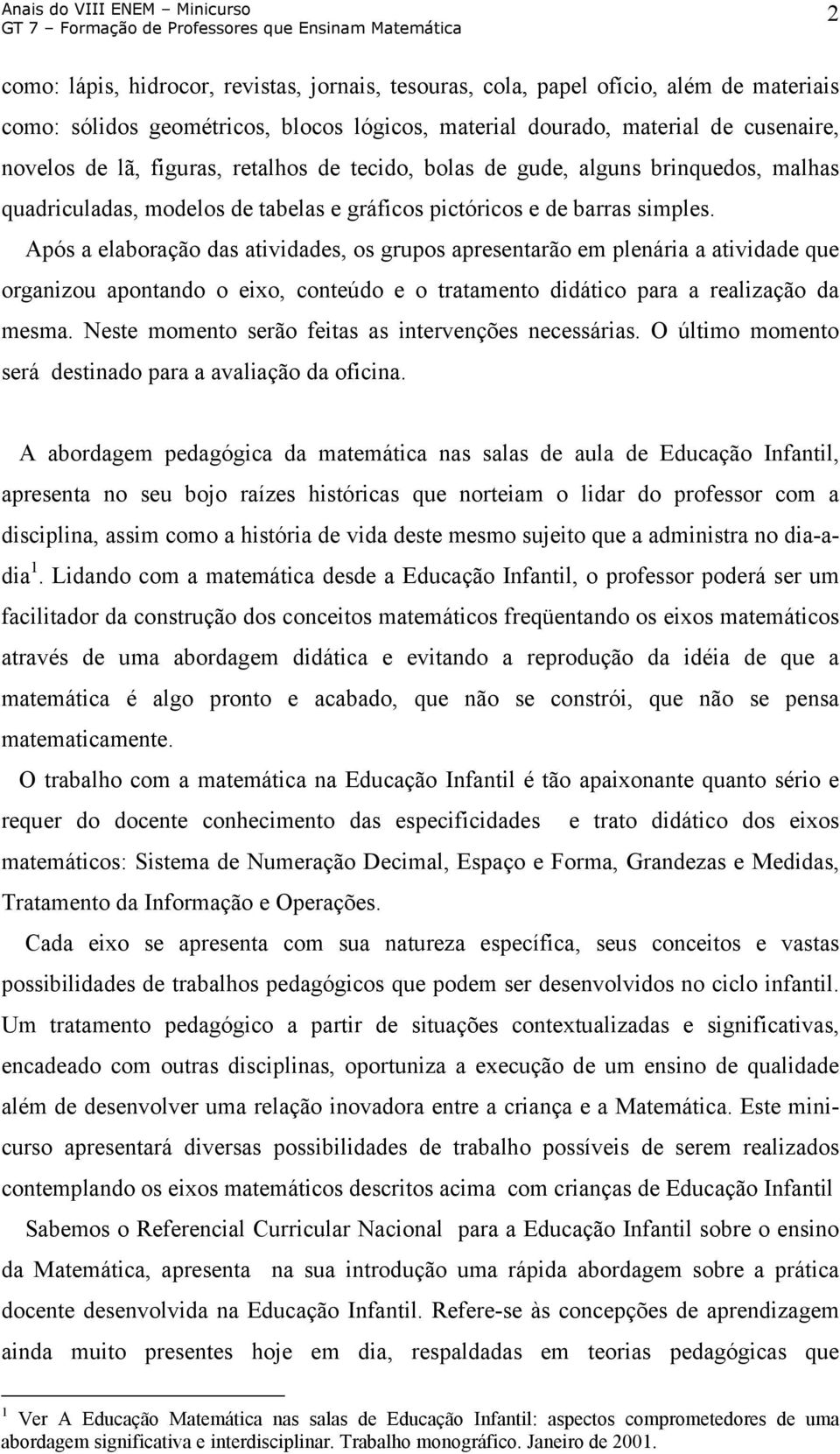 Após a elaboração das atividades, os grupos apresentarão em plenária a atividade que organizou apontando o eixo, conteúdo e o tratamento didático para a realização da mesma.