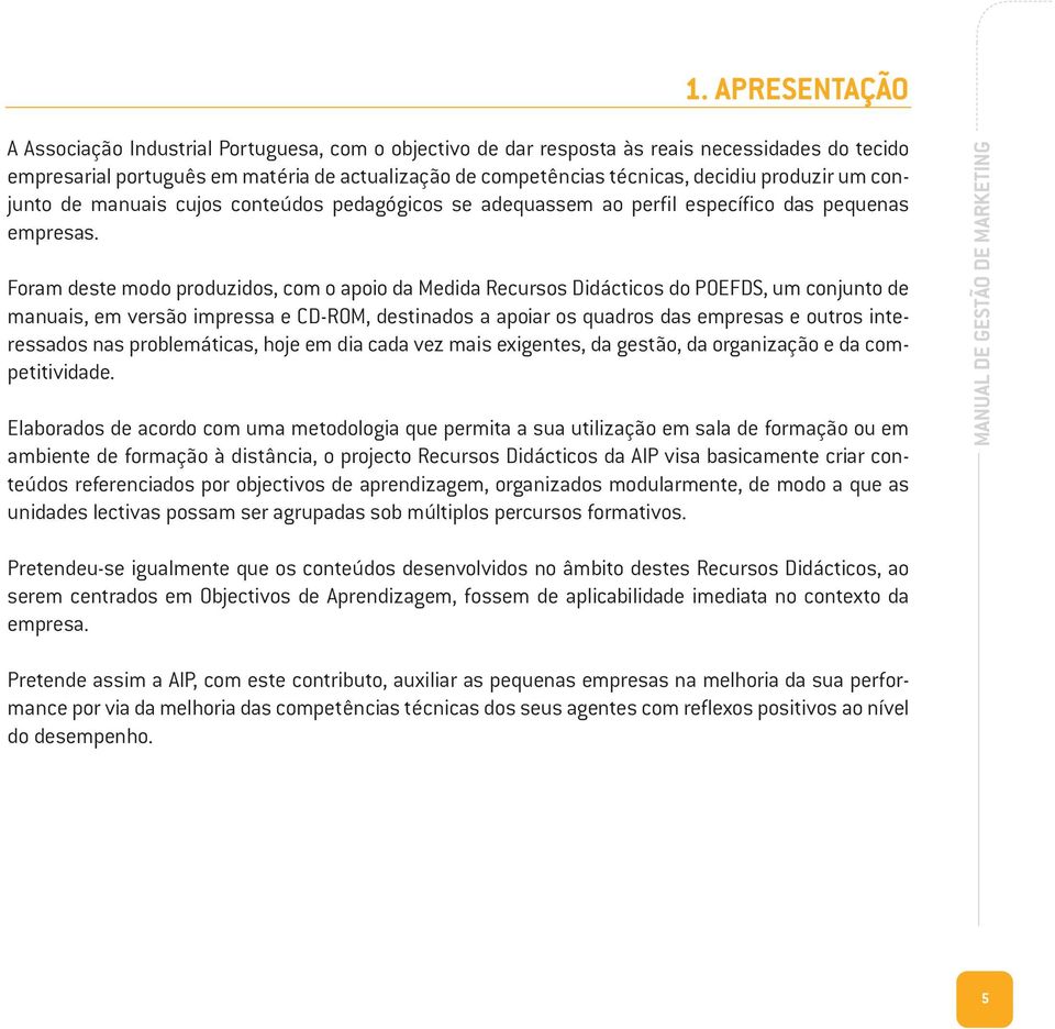 Foram deste modo produzidos, com o apoio da Medida Recursos Didácticos do POEFDS, um conjunto de manuais, em versão impressa e CD-ROM, destinados a apoiar os quadros das empresas e outros