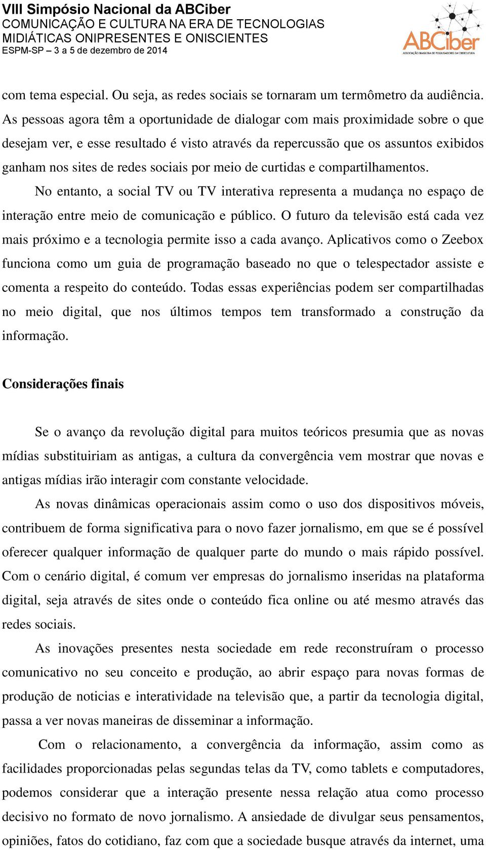 sociais por meio de curtidas e compartilhamentos. No entanto, a social TV ou TV interativa representa a mudança no espaço de interação entre meio de comunicação e público.