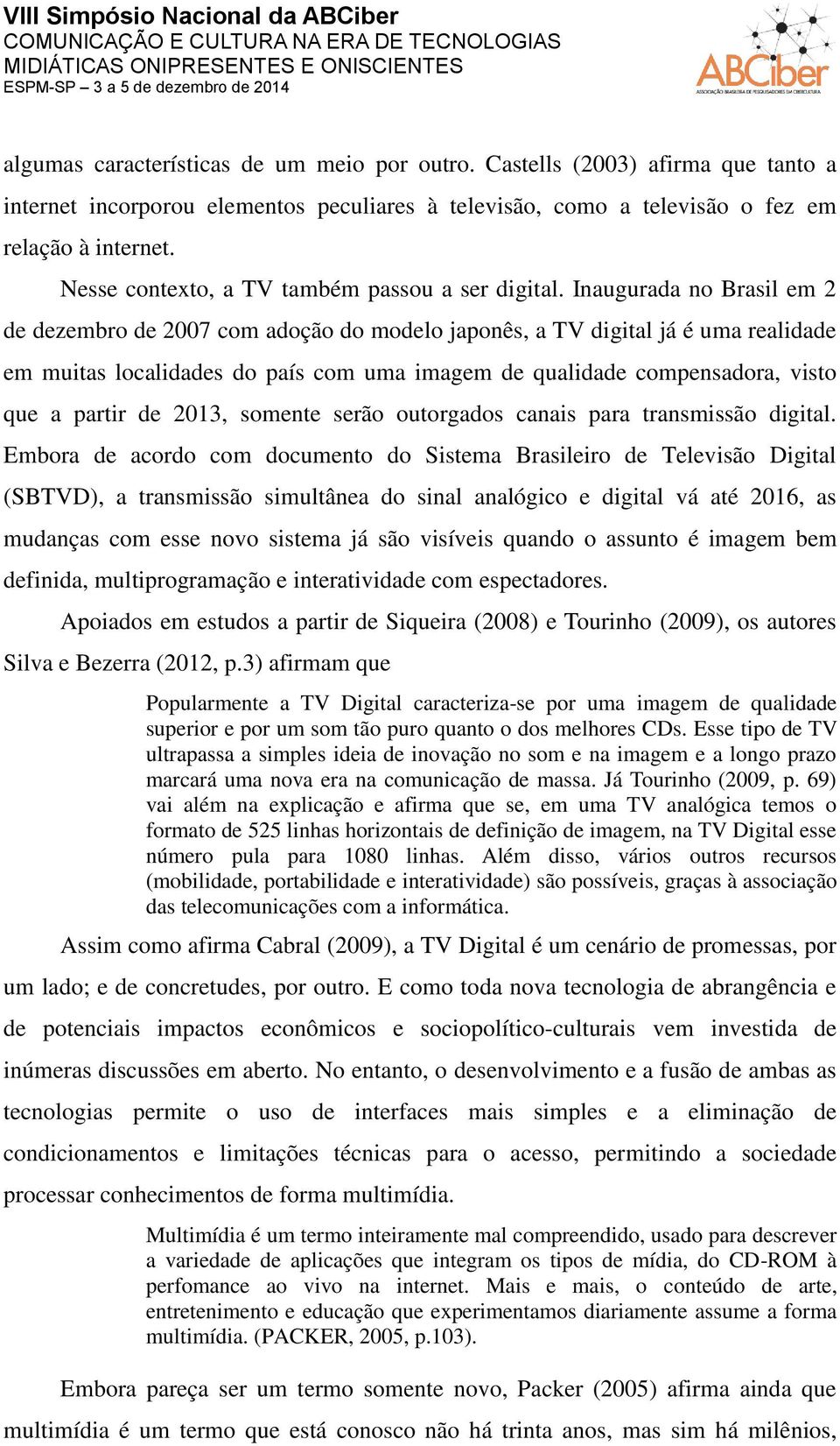 Inaugurada no Brasil em 2 de dezembro de 2007 com adoção do modelo japonês, a TV digital já é uma realidade em muitas localidades do país com uma imagem de qualidade compensadora, visto que a partir