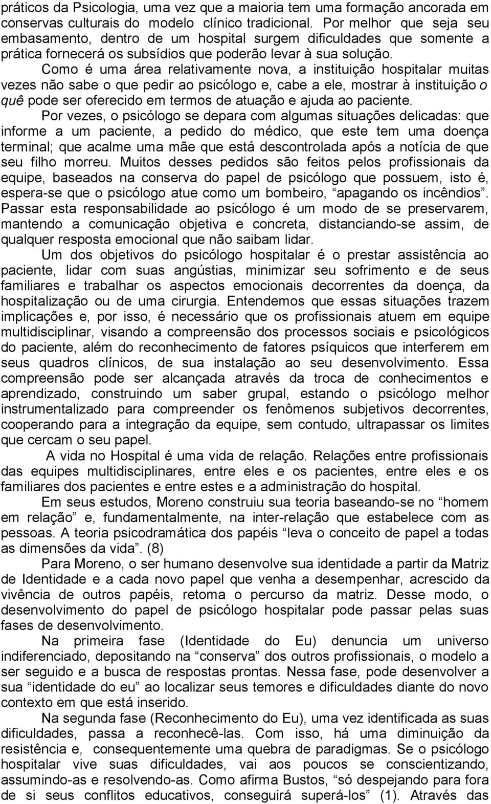 Como é uma área relativamente nova, a instituição hospitalar muitas vezes não sabe o que pedir ao psicólogo e, cabe a ele, mostrar à instituição o quê pode ser oferecido em termos de atuação e ajuda