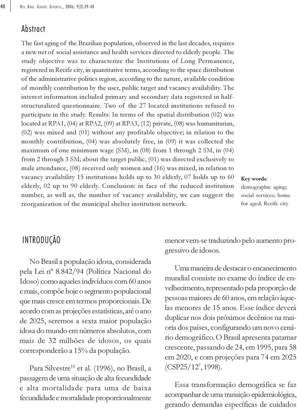 The study objective was to characterize the Institutions of Long Permanence, registered in Recife city, in quantitative terms, according to the space distribution of the administrative politics